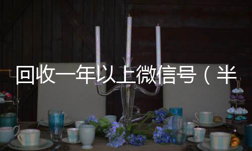 回收一年以上vx回收秒结微信号（半年微信号回收）
